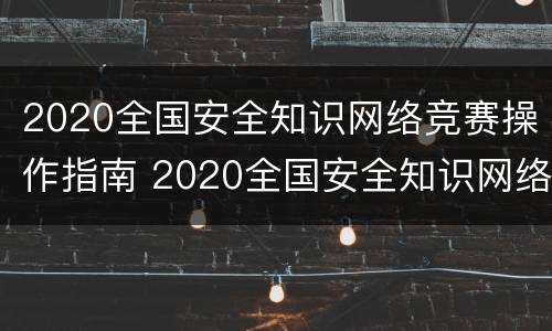 2020全国安全知识网络竞赛操作指南 2020全国安全知识网络竞赛答题入口