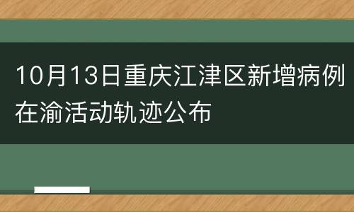 10月13日重庆江津区新增病例在渝活动轨迹公布