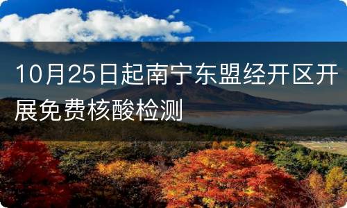 10月25日起南宁东盟经开区开展免费核酸检测