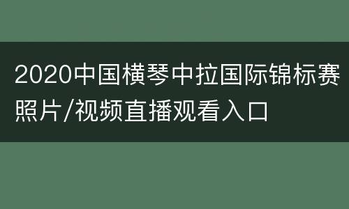 2020中国横琴中拉国际锦标赛照片/视频直播观看入口