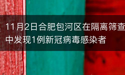 11月2日合肥包河区在隔离筛查中发现1例新冠病毒感染者