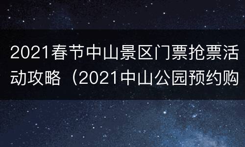 2021春节中山景区门票抢票活动攻略（2021中山公园预约购票）