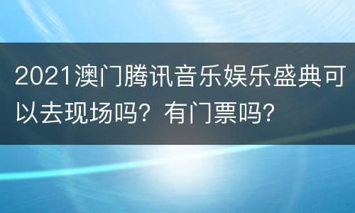2021澳门腾讯音乐娱乐盛典可以去现场吗？有门票吗？