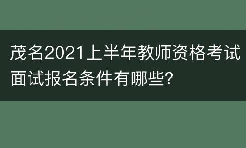茂名2021上半年教师资格考试面试报名条件有哪些？