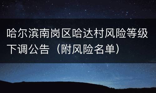 哈尔滨南岗区哈达村风险等级下调公告（附风险名单）