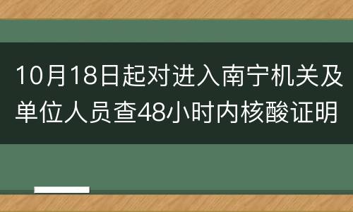 10月18日起对进入南宁机关及单位人员查48小时内核酸证明