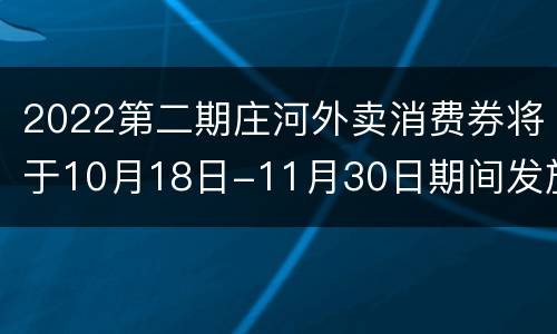 2022第二期庄河外卖消费券将于10月18日-11月30日期间发放