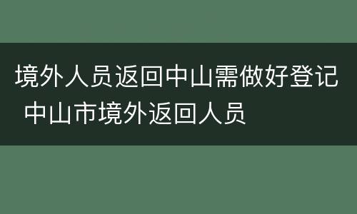 境外人员返回中山需做好登记 中山市境外返回人员