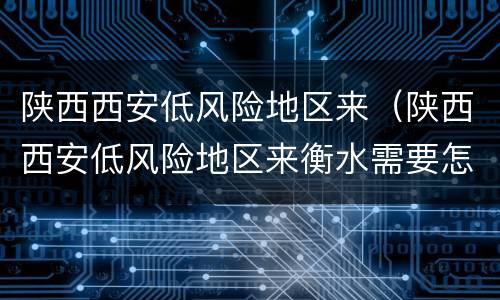 陕西西安低风险地区来（陕西西安低风险地区来衡水需要怎样隔离）