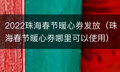 2022珠海春节暖心券发放（珠海春节暖心券哪里可以使用）