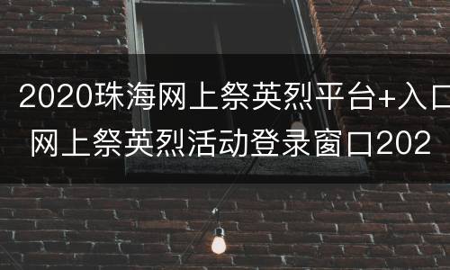 2020珠海网上祭英烈平台+入口 网上祭英烈活动登录窗口2020