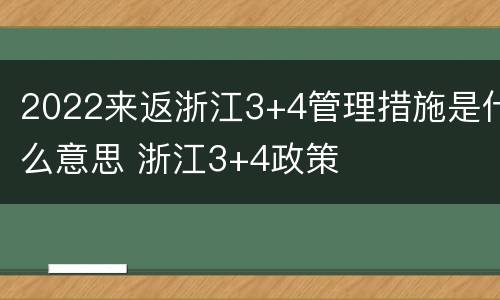 2022来返浙江3+4管理措施是什么意思 浙江3+4政策