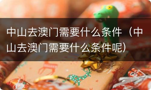中山去澳门需要什么条件（中山去澳门需要什么条件呢）