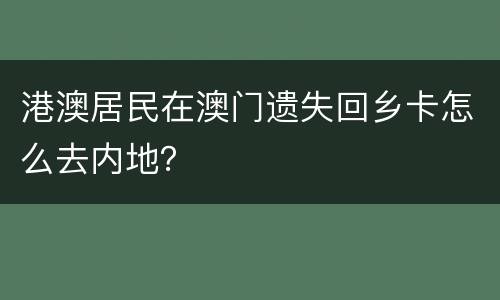 港澳居民在澳门遗失回乡卡怎么去内地？