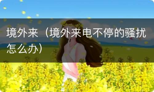 境外来（境外来电不停的骚扰怎么办）