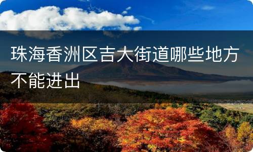 珠海香洲区吉大街道哪些地方不能进出