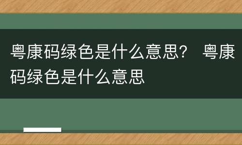 粤康码绿色是什么意思？ 粤康码绿色是什么意思