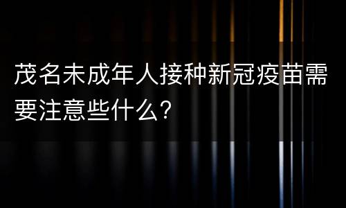 茂名未成年人接种新冠疫苗需要注意些什么?