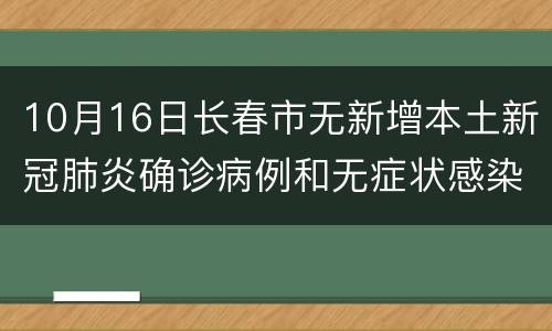 10月16日长春市无新增本土新冠肺炎确诊病例和无症状感染者