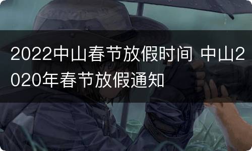 2022中山春节放假时间 中山2020年春节放假通知