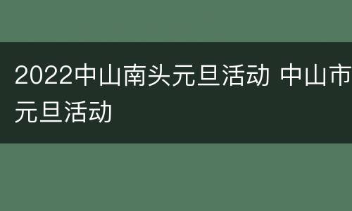2022中山南头元旦活动 中山市元旦活动
