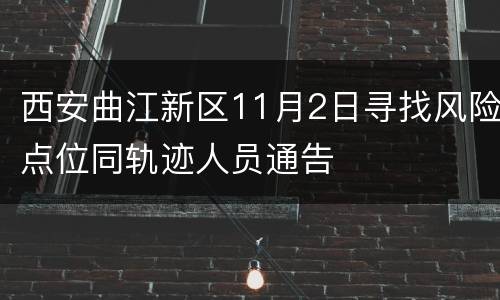 西安曲江新区11月2日寻找风险点位同轨迹人员通告