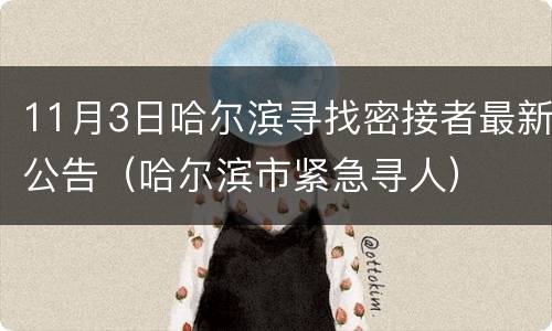 11月3日哈尔滨寻找密接者最新公告（哈尔滨市紧急寻人）