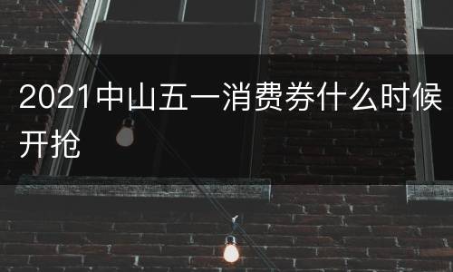 2021中山五一消费券什么时候开抢