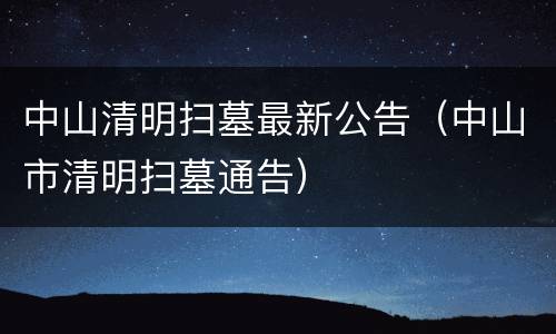 中山清明扫墓最新公告（中山市清明扫墓通告）