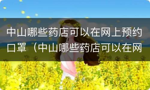 中山哪些药店可以在网上预约口罩（中山哪些药店可以在网上预约口罩采购）