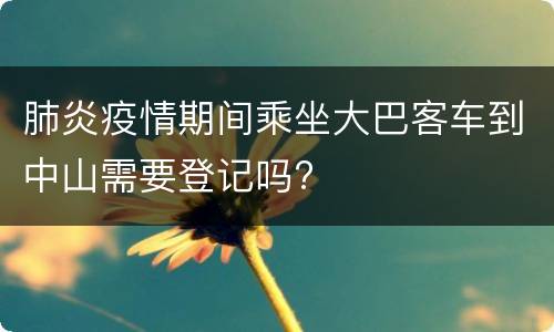 肺炎疫情期间乘坐大巴客车到中山需要登记吗?