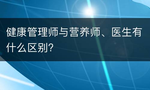 健康管理师与营养师、医生有什么区别?