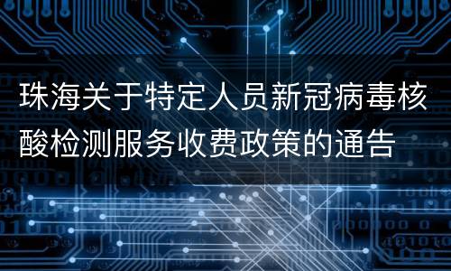 珠海关于特定人员新冠病毒核酸检测服务收费政策的通告