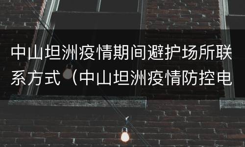中山坦洲疫情期间避护场所联系方式（中山坦洲疫情防控电话）