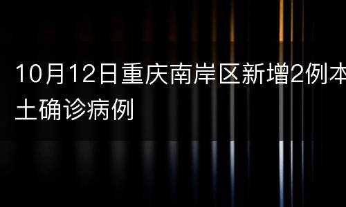 10月12日重庆南岸区新增2例本土确诊病例