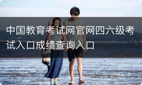 中国教育考试网官网四六级考试入口成绩查询入口