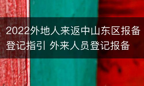 2022外地人来返中山东区报备登记指引 外来人员登记报备
