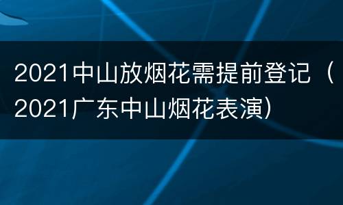 2021中山放烟花需提前登记（2021广东中山烟花表演）