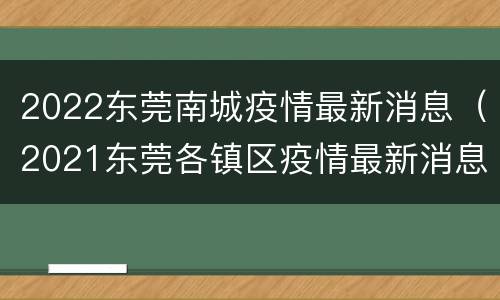 2022东莞南城疫情最新消息（2021东莞各镇区疫情最新消息）