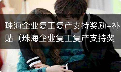 珠海企业复工复产支持奖励+补贴（珠海企业复工复产支持奖励 补贴标准）
