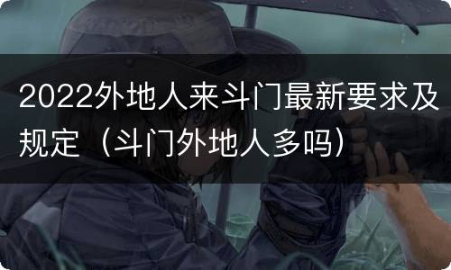 2022外地人来斗门最新要求及规定（斗门外地人多吗）