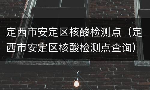定西市安定区核酸检测点（定西市安定区核酸检测点查询）