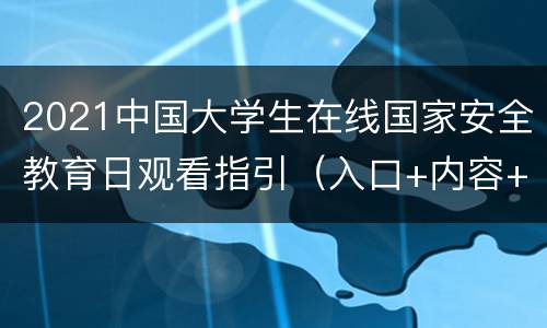 2021中国大学生在线国家安全教育日观看指引（入口+内容+平台）