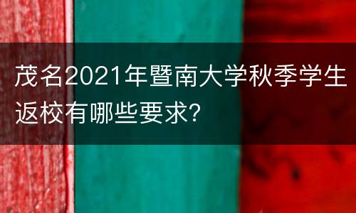 茂名2021年暨南大学秋季学生返校有哪些要求？