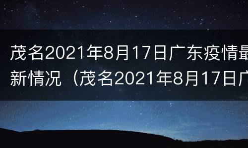 茂名2021年8月17日广东疫情最新情况（茂名2021年8月17日广东疫情最新情况如何）