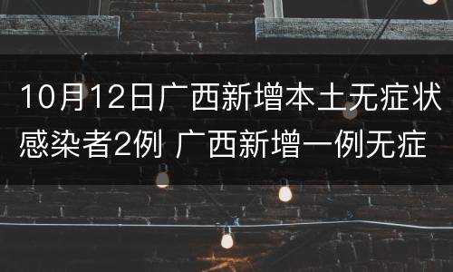 10月12日广西新增本土无症状感染者2例 广西新增一例无症状感染者