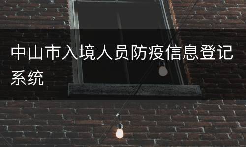 中山市入境人员防疫信息登记系统
