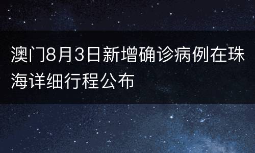 澳门8月3日新增确诊病例在珠海详细行程公布