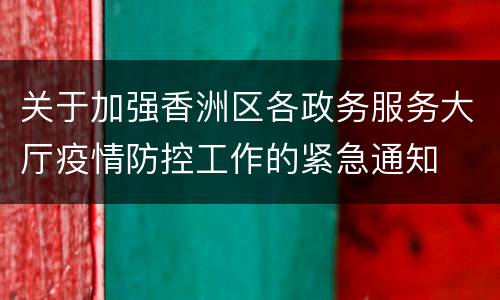 关于加强香洲区各政务服务大厅疫情防控工作的紧急通知