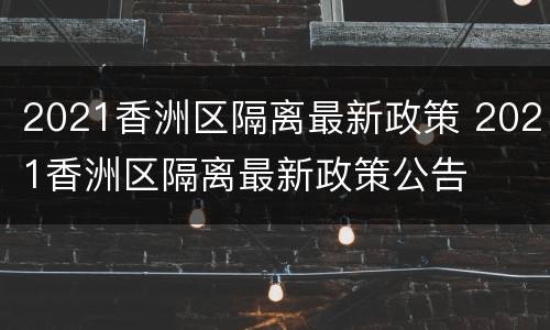 2021香洲区隔离最新政策 2021香洲区隔离最新政策公告